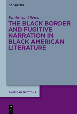 The Black Border and Fugitive Narration in Black American Literature by Gleich, Paula Von