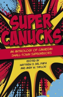 Supercanucks: An Anthology of Canadian Small-Town Superhereos by Del Papa, Matthew
