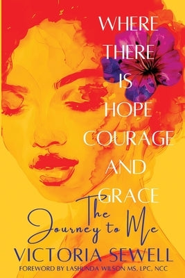 Where There Is Hope, Courage, and Grace: The Journey to Me by Sewell, Victoria