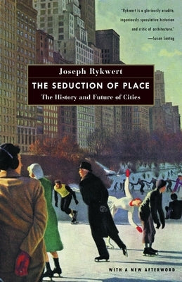 The Seduction of Place: The History and Future of Cities by Rykwert, Joseph