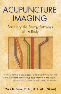 Acupuncture Imaging: Perceiving the Energy Pathways of the Body by Seem, Mark D.