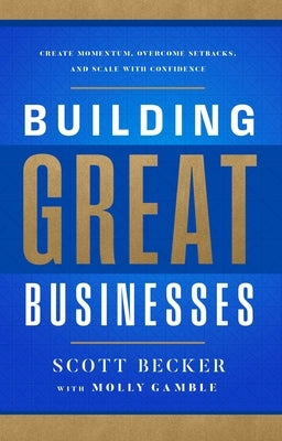Building Great Businesses: Create Momentum, Overcome Setbacks, and Scale with Confidence by Becker, Scott