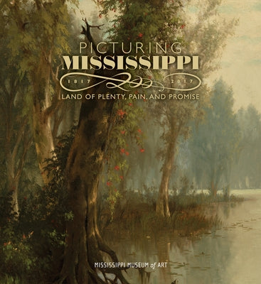 Picturing Mississippi, 1817-2017: Land of Plenty, Pain, and Promise by Mississippi Museum of Art