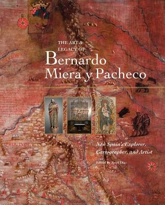 The Art & Legacy of Bernardo Miera Y Pacheco: New Spain's Explorer, Cartographer, and Artist by DÃ­az, Josef