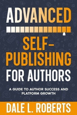 Advanced Self-Publishing for Authors: A Guide to Author Success and Platform Growth by Roberts, Dale L.