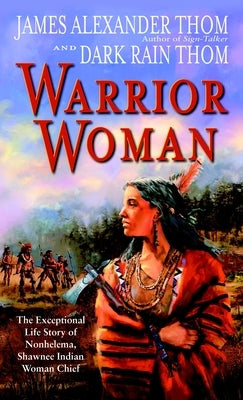 Warrior Woman: The Exceptional Life Story of Nonhelema, Shawnee Indian Woman Chief by Thom, James Alexander