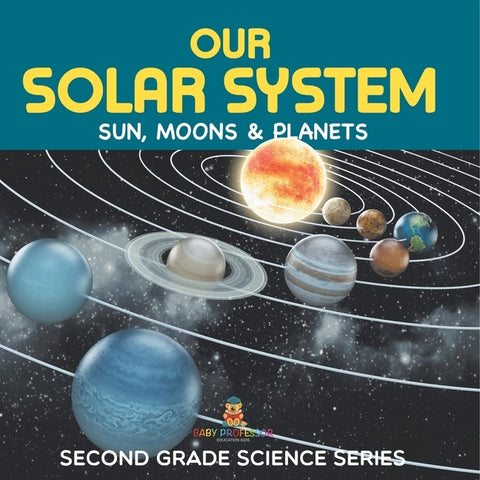 Our Solar System (Sun, Moons & Planets) Second Grade Science Series by Baby Professor