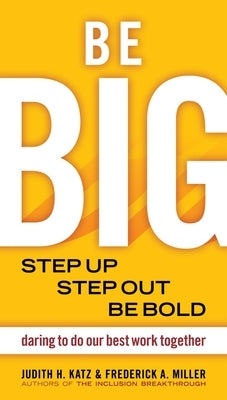 Be Big: Step Up, Step Out, Be Bold: Daring to Do Our Best Work Together by Katz, Judith H.