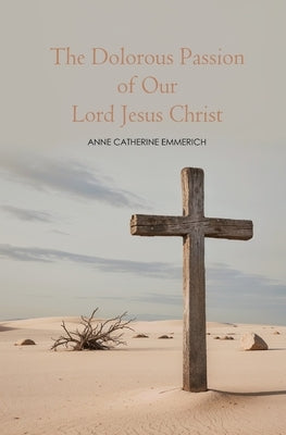 The Dolorous Passion of Our Lord Jesus Christ by Emmerich, Anne C.