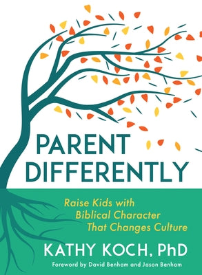 Parent Differently: Raise Kids with Biblical Character That Changes Culture by Koch, Kathy