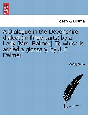 A Dialogue in the Devonshire Dialect (in Three Parts) by a Lady [Mrs. Palmer]. to Which Is Added a Glossary, by J. F. Palmer. by Anonymous