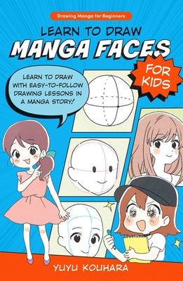 Learn to Draw Manga Faces for Kids: Learn to Draw with Easy-To-Follow Drawing Lessons in a Manga Story! by Kouhara, Yuyu