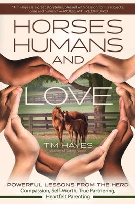 Horses, Humans, and Love: Powerful Lessons from the Herdâ "Compassion, Self-Worth, True Partnering, Heartfelt Parenting by Hayes, Tim