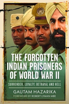 The Forgotten Indian Prisoners of World War II: Surrender, Loyalty, Betrayal and Hell by Hazarika, Gautam