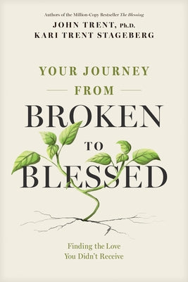 Your Journey from Broken to Blessed: Finding the Love You Didn't Receive by Trent, John