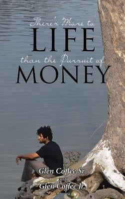 There's More to Life than the Pursuit of Money by Coffee, Glen, Sr.
