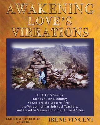 Awakening Love's Vibrations: An Artist's Search Takes You on a Journey to Explore the Esoteric Arts, the Wisdom of her Spiritual Teachers, and Travel by Vincent, Irene