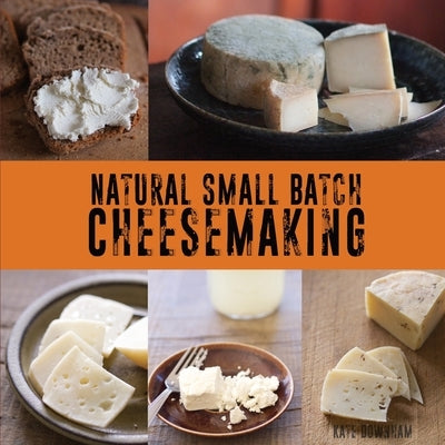 Natural Small Batch Cheesemaking by Downham, Kate