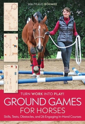 Ground Games for Horses: Skills, Tests, Obstacles, 26 Engaging, In-Hand Courses by BÃ¶hmke, Waltraud