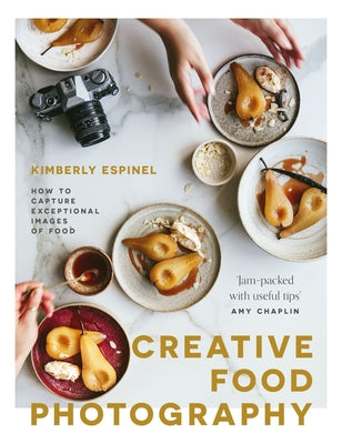 Creative Food Photography: How to Capture Exceptional Images of Food by Espinel, Kimberly