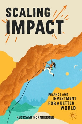 Scaling Impact: Finance and Investment for a Better World by Hornberger, Kusisami