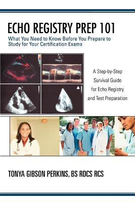 Echo Registry Prep 101: What You Need to Know Before You Prepare to Study for Your Certification Exams by Perkins, Tonya Gibson