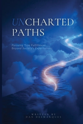 Uncharted Paths: Pursuing True Fulfillment Beyond Society's Expectations by Desmarques, Dan