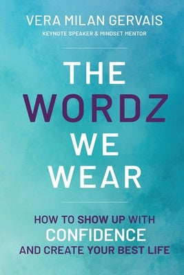 The Wordz We Wear: How to show up with confidence and create your best life by Milan Gervais, Vera
