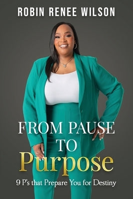 From Pause to Purpose: 9 P's that Prepare You for Destiny by Wilson, Robin Renee