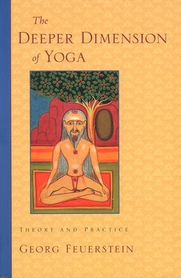 The Deeper Dimension of Yoga: Theory and Practice by Feuerstein, Georg