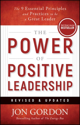The Power of Positive Leadership, Revised & Updated: The 9 Essential Principles and Practices to Be a Great Leader by Gordon, Jon