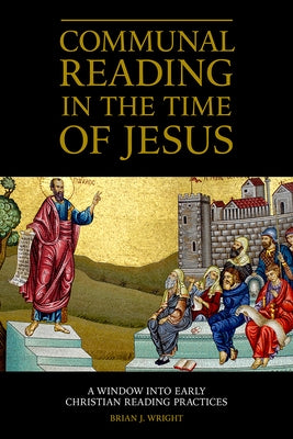 Communal Reading in the Time of Jesus: A Window Into Early Christian Reading Practices by Wright, Brian J.