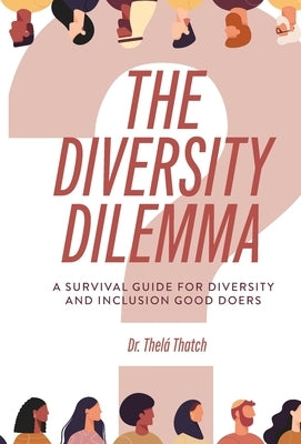 The Diversity Dilemma: A Survival Guide for Diversity and Inclusion Good Doers by Thatch, Thelá R.