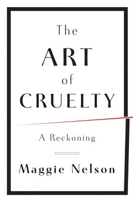 The Art of Cruelty: A Reckoning by Nelson, Maggie