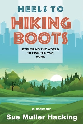 Heels to Hiking Boots: Exploring the World to Find the Way Home by Muller Hacking, Sue