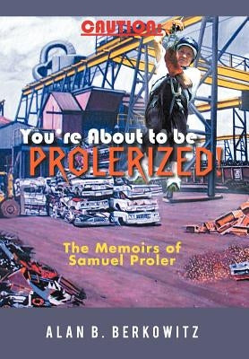 Caution: You're about to Be Prolerized: The Memoirs of Samuel Proler by Berkowitz, Alan B.