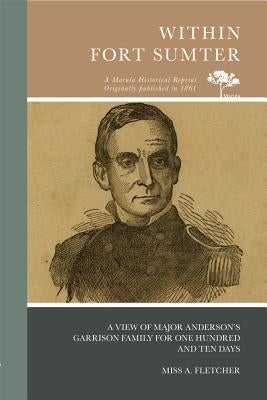 Within Fort Sumter: A View of Major Anderson's Garrison Family for One Hundred and Ten Days by Fletcher, A.