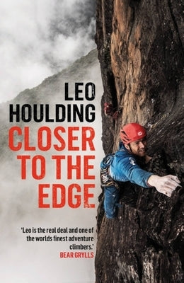 Closer to the Edge: Climbing to the Ends of the Earth by Houlding, Leo