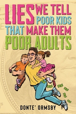Lies We Tell Poor Kids That Make Them Poor Adults by Ormsby, Donte
