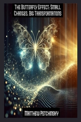 The Butterfly Effect: Small Changes, Big Transformations by Petchinsky, Matthew