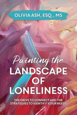 Painting the Landscape of Loneliness: The Drive to Connect and The Strategies to Identify Your Needs by Ash, Olivia
