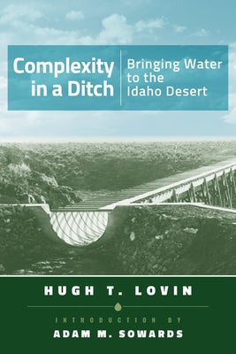 Complexity in a Ditch: Bringing Water to the Idaho Desert by Lovin, Hugh T.