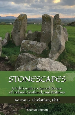 Stonescapes: A Field Guide to Sacred Stones of Ireland, Scotland, and Brittany by Christian, Aaron B.