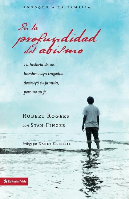 En la profundidad del abismo: a historia de un hombre cuya tragedia destruyó su familia pero no su fe by Rogers, Robert