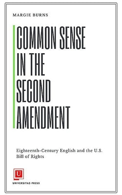 Common Sense in the Second Amendment: Eighteenth-Century English and the U.S. Bill of Rights by Burns, Margie