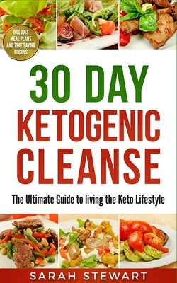 30 Day Ketogenic Cleanse: The Ultimate Guide to Living the Keto Lifestyle by Stewart, Sarah