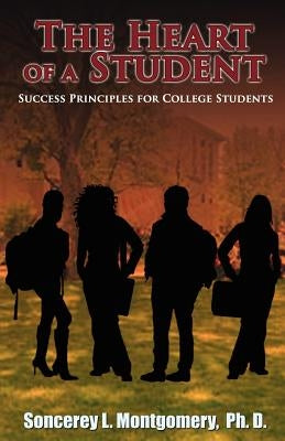 The Heart of a Student: Success Principles for College Students by Montgomery, Soncerey L.