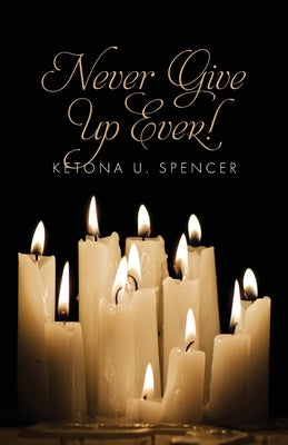 Never Give Up Ever! by Spencer, Ketona U.