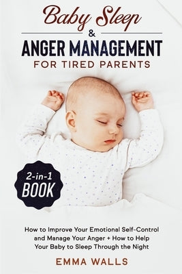 Baby Sleep and Anger Management for Tired Parents 2-in-1 Book: How to Improve Your Emotional Self-Control and Manage Your Anger + How to Help Your Bab by Walls, Emma