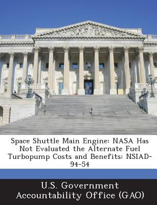 Space Shuttle Main Engine: NASA Has Not Evaluated the Alternate Fuel Turbopump Costs and Benefits: Nsiad-94-54 by U. S. Government Accountability Office (